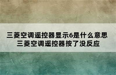 三菱空调遥控器显示6是什么意思 三菱空调遥控器按了没反应